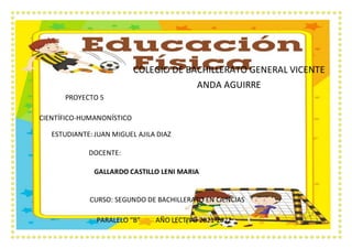 COLEGIO DE BACHILLERATO GENERAL VICENTE
ANDA AGUIRRE
PROYECTO 5
CIENTÍFICO-HUMANONÍSTICO
ESTUDIANTE: JUAN MIGUEL AJILA DIAZ
DOCENTE:
GALLARDO CASTILLO LENI MARIA
CURSO: SEGUNDO DE BACHILLERATO EN CIENCIAS
PARALELO “B” AÑO LECTIVO 2021-2022
 