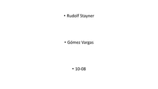 • Rudolf Stayner
• Gómez Vargas
• 10-08
 