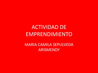 ACTIVIDAD DE
EMPRENDIMIENTO
MARIA CAMILA SEPULVEDA
      ARISMENDY
 