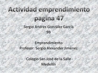 Sergio Andrés González García
               9B

         Emprendimiento
Profesor: Sergio Alexander Jiménez

   Colegio San José de la Salle
            Medellín
 