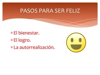 PASOS PARA SER FELIZ
El bienestar.
El logro.
La autorrealización.