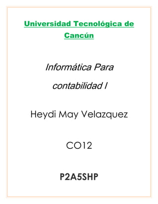 Universidad Tecnológica de
Cancún

Informática Para
contabilidad l
Heydi May Velazquez
CO12
P2A5SHP

 