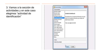 3. Vamos a la sección de
actividades y en este caso
elegimos “actividad de
identificación”
 