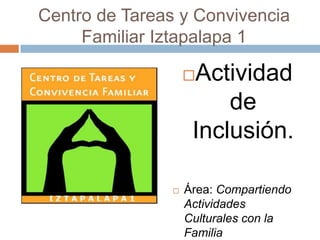 Centro de Tareas y Convivencia Familiar Iztapalapa 1 Actividad de Inclusión. Área: Compartiendo  Actividades Culturales con la Familia 