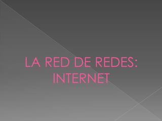 LA RED DE REDES:
    INTERNET
 
