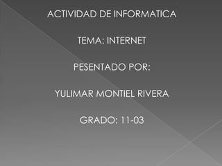 ACTIVIDAD DE INFORMATICA

     TEMA: INTERNET

    PESENTADO POR:

 YULIMAR MONTIEL RIVERA

      GRADO: 11-03
 