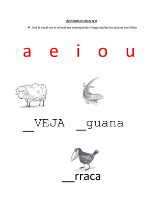Actividad en clases N°8
 Una la vocal con el animal que corresponda y luego escriba las vocales que faltan
a e i o u
_VEJA _guana
__rraca
 