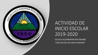ACTIVIDAD DE
INICIO ESCOLAR
2019-2020
ESCUELA ALEJANDRINA RIOS BENABE
“UNA ESCUELA DE GRAN CORAZÓN”
 