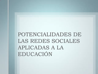 POTENCIALIDADES DE LAS REDES SOCIALES  APLICADAS A LA EDUCACIÓN