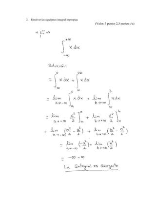 2. Resolver las siguientes integral impropias 
(Valor: 5 puntos 2,5 puntos c/u) 
+∞ 
−∞ 
a) ∫ 푥푑푥 
 