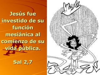 Jesús fueJesús fue
investido de suinvestido de su
funciónfunción
mesiánica almesiánica al
comienzo de sucomienzo de su
vida pública.vida pública.
Sal 2,7Sal 2,7
 