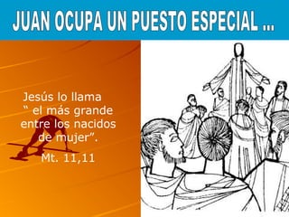 Jesús lo llama
“ el más grande
entre los nacidos
de mujer”.
Mt. 11,11
 