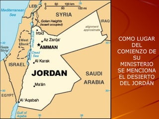 COMO LUGAR
DEL
COMIENZO DE
SU
MINISTERIO
SE MENCIONA
EL DESIERTO
DEL JORDÁN
 