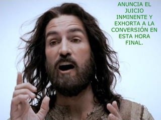 ANUNCIA EL
JUICIO
INMINENTE Y
EXHORTA A LA
CONVERSIÓN EN
ESTA HORA
FINAL.
 