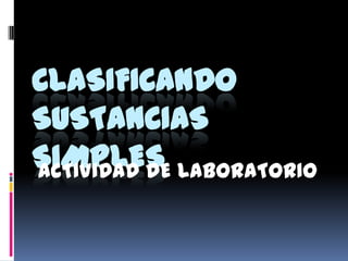 CLASIFICANDO SUSTANCIAS SIMPLES  ACTIVIDAD DE LABORATORIO 
