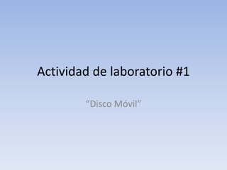 Actividad de laboratorio #1
“Disco Móvil”
 