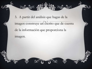 3. A partir del análisis que hagas de la
imagen construye un escrito que de cuenta
de la información que proporciona la
imagen.