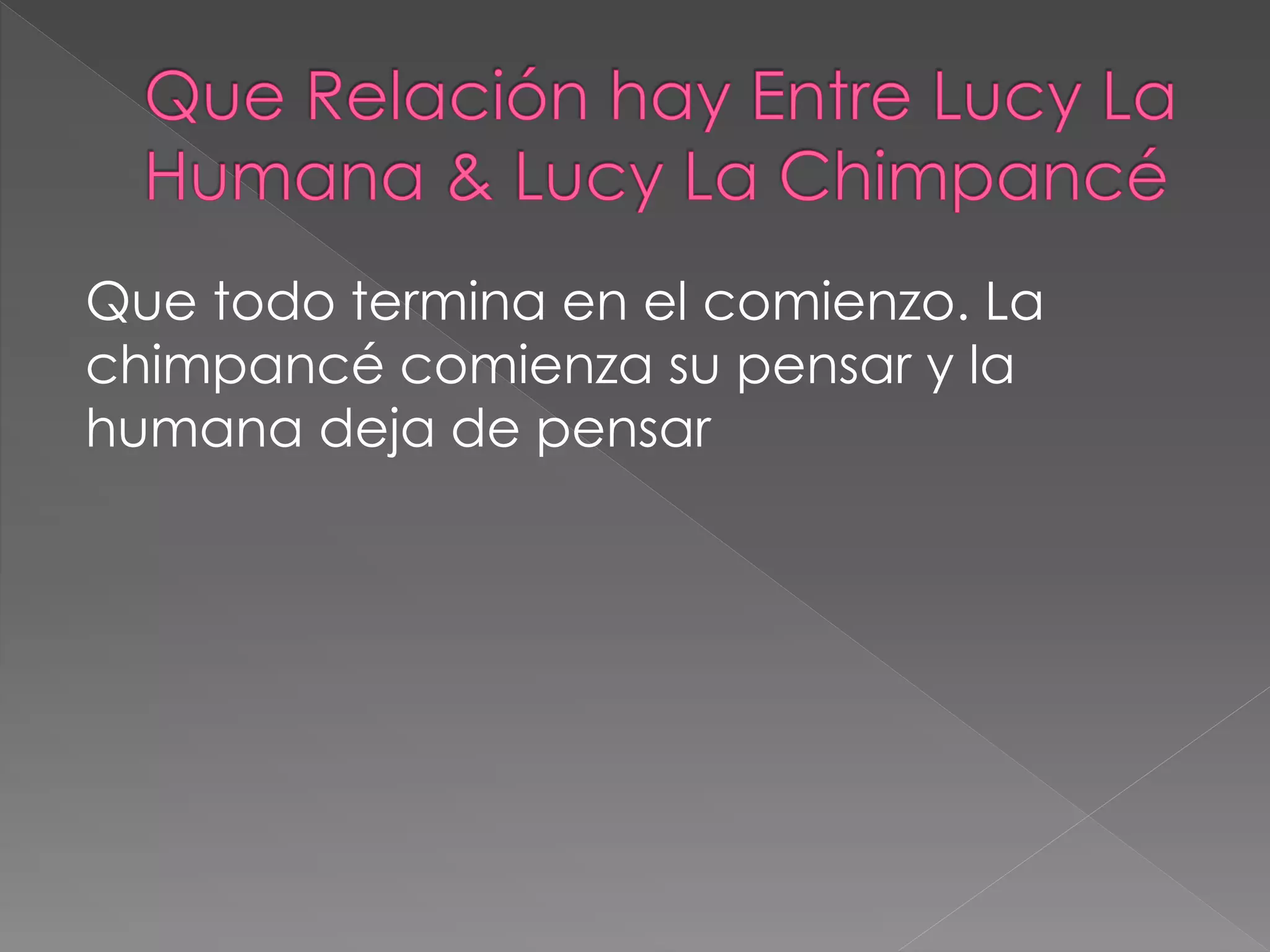 Que todo termina en el comienzo. La
chimpancé comienza su pensar y la
humana deja de pensar
 