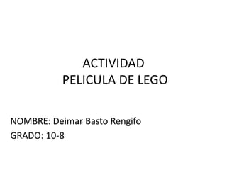ACTIVIDAD
PELICULA DE LEGO
NOMBRE: Deimar Basto Rengifo
GRADO: 10-8
 
