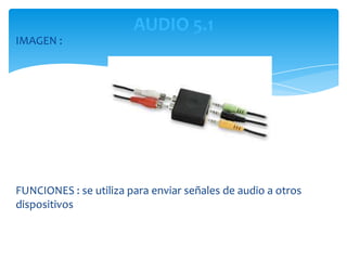 AUDIO 5.1
IMAGEN :




FUNCIONES : se utiliza para enviar señales de audio a otros
dispositivos
 