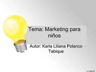 Tema: Marketing para
niños
Autor: Karla Liliana Polanco
Tabique

 