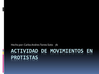 ACTIVIDAD DE MOVIMIENTOS EN
PROTISTAS
Hecho por: CarlosAndresTorres Soto 7b
 
