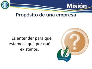 Misión
Propósito de una empresa
 