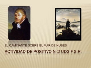 ACTIVIDAD DE POSITIVO Nº2 UD3 F.G.R.
EL CAMINANTE SOBRE EL MAR DE NUBES
 