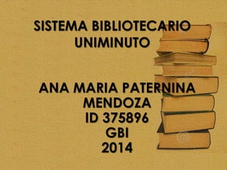 SISTEMA BIBLIOTECARIO
UNIMINUTO
ANA MARIA PATERNINA
MENDOZA
ID 375896
GBI
2014
 