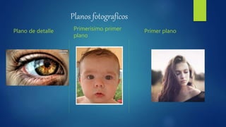 Planos fotografícos
Plano de detalle Primerisimo primer
plano
Primer plano
 