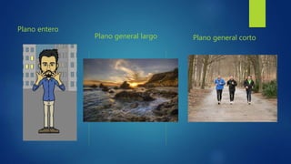 Plano entero
Plano general largo Plano general corto
 