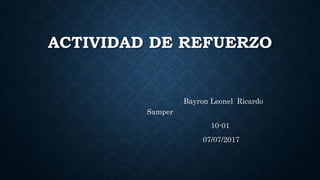 ACTIVIDAD DE REFUERZO
Bayron Leonel Ricardo
Samper
10-01
07/07/2017
 