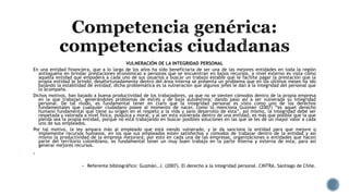 VULNERACIÓN DE LA INTEGRIDAD PERSONAL
En una entidad financiera, que a lo largo de los años ha sido beneficiaria de ser una de las mejores entidades en toda la región
antioqueña en brindar prestaciones económicas a personas que se encuentran en bajos recursos, a nivel externo es vista como
aquella entidad que empodera a cada uno de sus usuarios a buscar un trabajo estable que le facilite pagar la prestación que la
propia entidad le brindo; desafortunadamente dentro del área interna se presenta un problema que en los últimos meses ha ido
bajando la estabilidad de entidad; dicha problemática es la vulneración que algunos jefes le dan a la integridad del personal que
lo acompaña.
Dichos motivos, han bajado a buena productividad de los trabajadores, ya que no se sienten cómodos dentro de la propia empresa
en la que trabajan, generándoles problemas de estrés y de baja autoestima; dando paso así a ser vulnerada su integridad
personal. De tal modo, es fundamental tener en claro que la integridad personal es visto como uno de los derechos
fundamentales que cualquier ciudadano posee al momento de nacer, como lo menciona Guzmán (2007) “es aquel derecho
humano fundamental que tiene su origen en el respeto a la vida y sano desarrollo de esta”, así mismo, la integridad debe ser
respetada y valorada a nivel física, psíquica y moral, y al ser esta vulnerada dentro de una entidad, es más que posible que la que
pierda sea la propia entidad, porque no está trabajando en buscar posibles soluciones en las que se les dé un mayor valor a cada
uno de sus empleados.
Por tal motivo, la ley ampara más al empleado que está siendo vulnerado, y le da sanciona la entidad para que mejore o
implemente recursos humanos, en los que sus empleados estén satisfechos y cómodos de trabajar dentro de la entidad y así
mismo la productividad de la empresa mejorará; por esto en cada una de las empresas, organizaciones o entidades que hacen
parte del territorio colombiano, es fundamental tener un muy buen trabajo en la parte interna y externa de esta, para así
generar mejores recursos.

 Referente bibliográfico: Guzmán, J. (2007). El derecho a la integridad personal. CINTRA. Santiago de Chile.
 