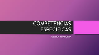 COMPETENCIAS
ESPECIFICAS
GESTION FINANCIERA
 