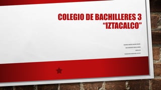 COLEGIO DE BACHILLERES 3
“IZTACALCO”
 