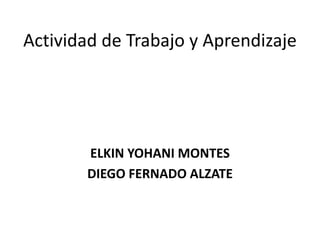 Actividad de Trabajo y Aprendizaje




       ELKIN YOHANI MONTES
       DIEGO FERNADO ALZATE
 
