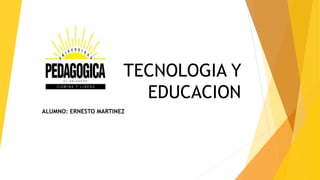 TECNOLOGIA Y 
EDUCACION 
ALUMNO: ERNESTO MARTINEZ 
 