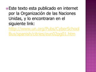  Estetexto esta publicado en internet
 por la Organización de las Naciones
 Unidas, y lo encontraran en el
 siguiente link:
 http://www.un.org/Pubs/CyberSchool
 Bus/spanish/citries/eun02pg01.htm
 