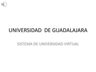 UNIVERSIDAD DE GUADALAJARA
SISTEMA DE UNIVERSIDAD VIRTUAL

 