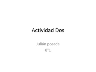 Actividad Dos
Julián posada
8°1

 
