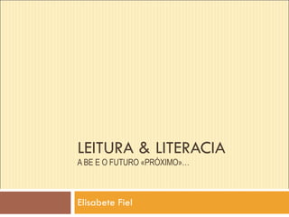 LEITURA & LITERACIA A BE E O FUTURO «PRÓXIMO»… Elisabete Fiel 