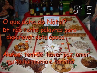 8º E O que acha do Natal?   Dt :   não tenho palavras para descrever esta época  Alunos : tem de  haver paz, amor, muita harmonia e carinho 