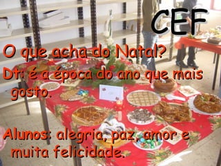 CEF O que acha do Natal? Dt : é a época do ano que mais gosto.  Alunos : alegria, paz, amor e muita felicidade. 