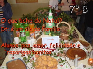 7º B O que acha do Natal?   Dt: é um dia da Família  Alunos : paz, amor, felicidade e “raparigas bonitas” 