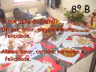 8º B O que acha do Natal? Dt : paz, amor, alegria e muita felicidade. Alunos : amor, carinho, harmonia e felicidade . 