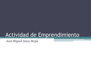 Actividad de Emprendimiento
José Miguel Arias Mejía
 