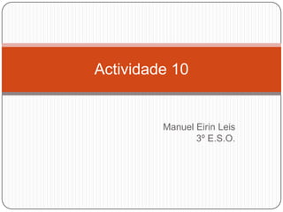 Actividade 10


         Manuel Eirin Leis
                3º E.S.O.
 