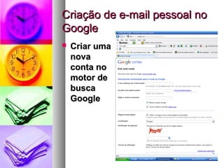 Criação de e-mail pessoal noCriação de e-mail pessoal no
GoogleGoogle
 Criar umaCriar uma
novanova
conta noconta no
motor demotor de
buscabusca
GoogleGoogle
 