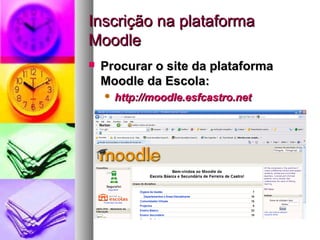 Inscrição na plataformaInscrição na plataforma
MoodleMoodle
 Procurar o site da plataformaProcurar o site da plataforma
Moodle da Escola:Moodle da Escola:
 http://moodle.esfcastro.nethttp://moodle.esfcastro.net
 