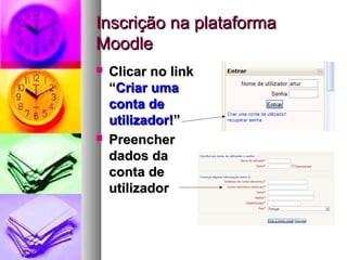 Inscrição na plataformaInscrição na plataforma
MoodleMoodle
 Clicar no linkClicar no link
““Criar umaCriar uma
conta deconta de
utilizador!utilizador!””
 PreencherPreencher
dados dadados da
conta deconta de
utilizadorutilizador
 